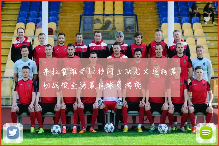 弗拉霍维奇12秒闪击助尤文逆转莱切战役全场最佳球员揭晓