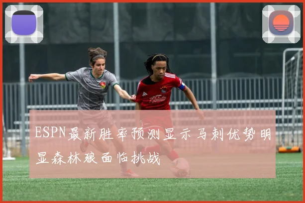 ESPN最新胜率预测显示马刺优势明显森林狼面临挑战
