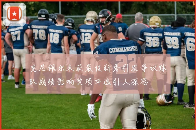 克尼佩尔未获最佳新秀引发争议球队战绩影响奖项评选引人深思