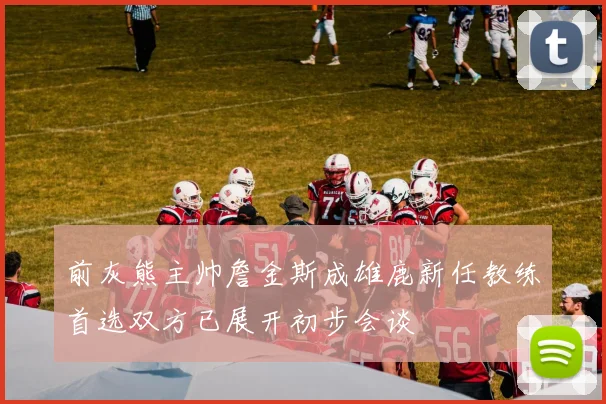 前灰熊主帅詹金斯成雄鹿新任教练首选双方已展开初步会谈