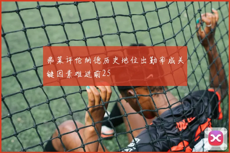 弗莱评伦纳德历史地位出勤率成关键因素难进前25