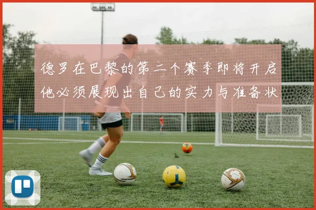 德罗在巴黎的第二个赛季即将开启他必须展现出自己的实力与准备状态