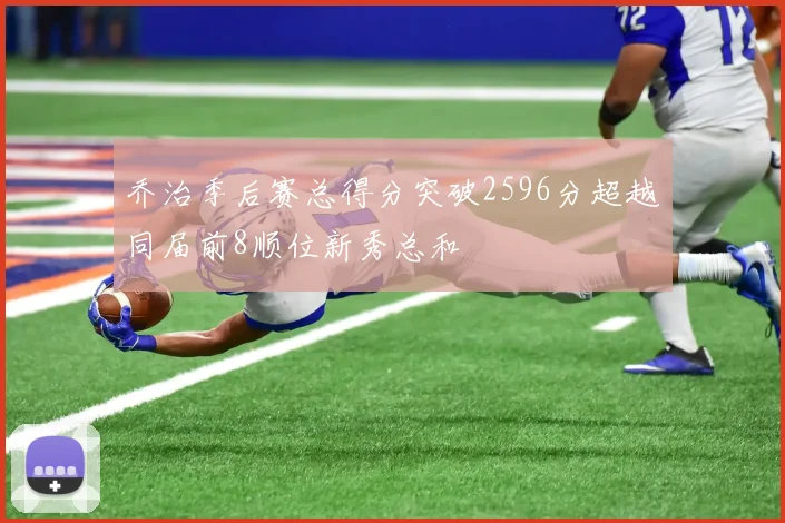 乔治季后赛总得分突破2596分超越同届前8顺位新秀总和