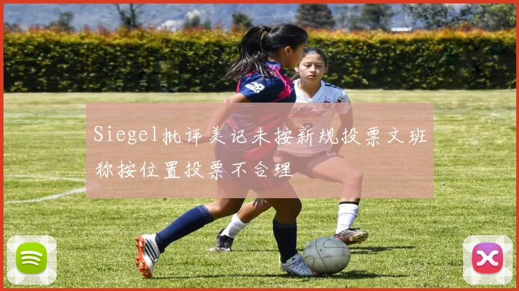 Siegel批评美记未按新规投票文班称按位置投票不合理