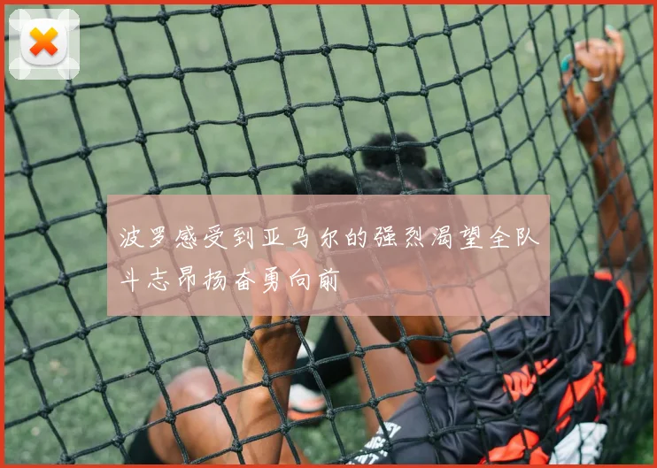 波罗感受到亚马尔的强烈渴望全队斗志昂扬奋勇向前