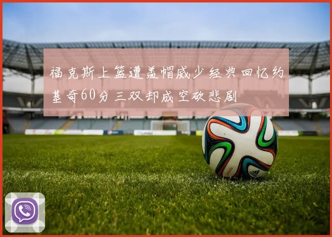 福克斯上篮遭盖帽威少经典回忆约基奇60分三双却成空砍悲剧