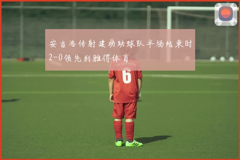 安吉洛传射建功助球队半场结束时2-0领先利雅得体育