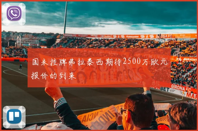 国米挂牌弗拉泰西期待2500万欧元报价的到来