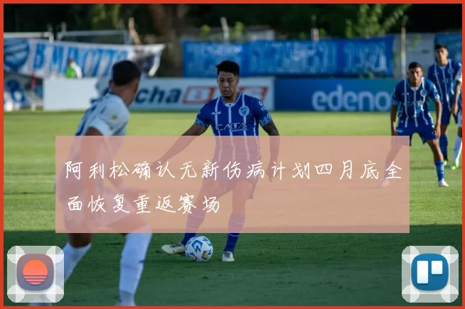 阿利松确认无新伤病计划四月底全面恢复重返赛场