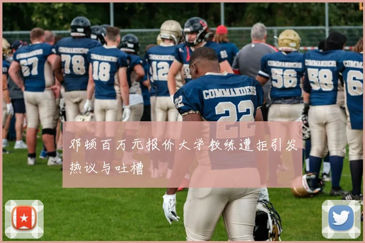 邓顿百万元报价大学教练遭拒引发热议与吐槽