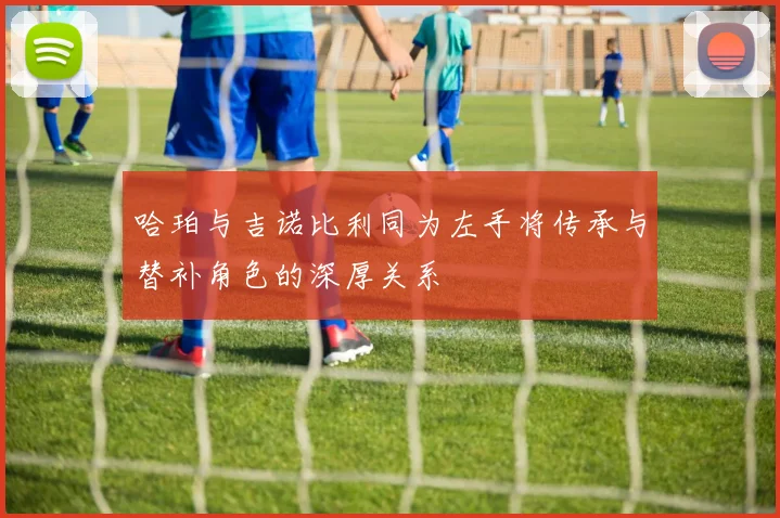 哈珀与吉诺比利同为左手将传承与替补角色的深厚关系