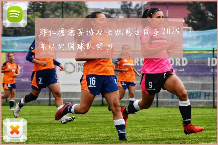 拜仁愿意妥协延长凯恩合同至2029年以巩固球队实力