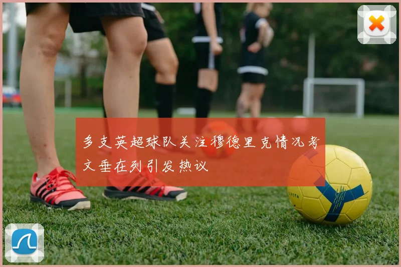 多支英超球队关注穆德里克情况考文垂在列引发热议
