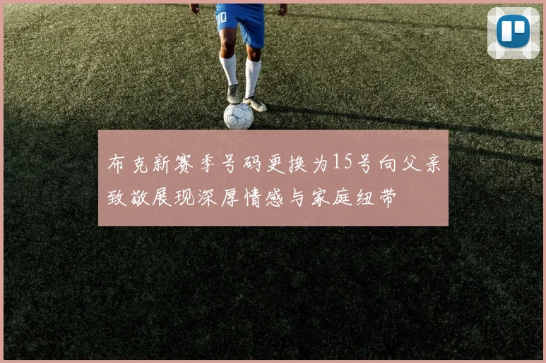 布克新赛季号码更换为15号向父亲致敬展现深厚情感与家庭纽带