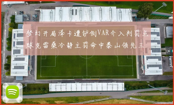 梦幻开局泽卡遭铲倒VAR介入判罚点球克雷桑冷静主罚命中泰山领先三镇